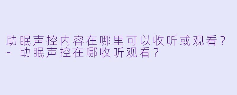 助眠声控内容在哪里可以收听或观看？