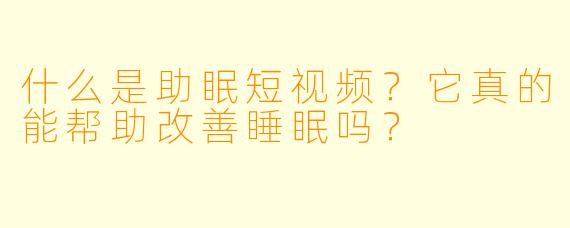 什么是助眠短视频？它真的能帮助改善睡眠吗？