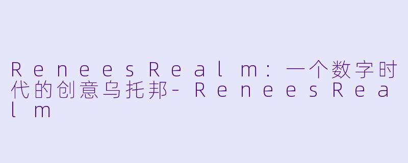 ReneesRealm：一个数字时代的创意乌托邦