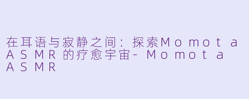 在耳语与寂静之间：探索MomotaASMR的疗愈宇宙