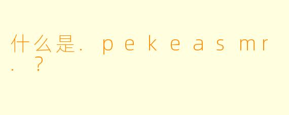 什么是.pekeasmr.？