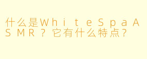 什么是WhiteSpaASMR？它有什么特点？