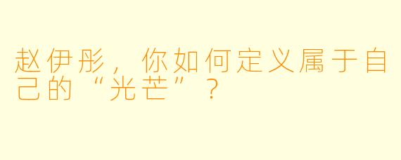 赵伊彤，你如何定义属于自己的“光芒”？