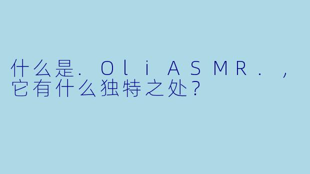 什么是.OliASMR.，它有什么独特之处？