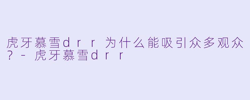 虎牙慕雪drr为什么能吸引众多观众？