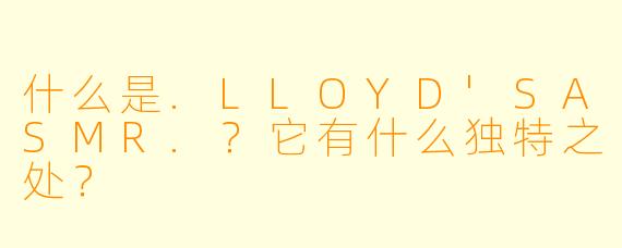 什么是.LLOYD'SASMR.？它有什么独特之处？