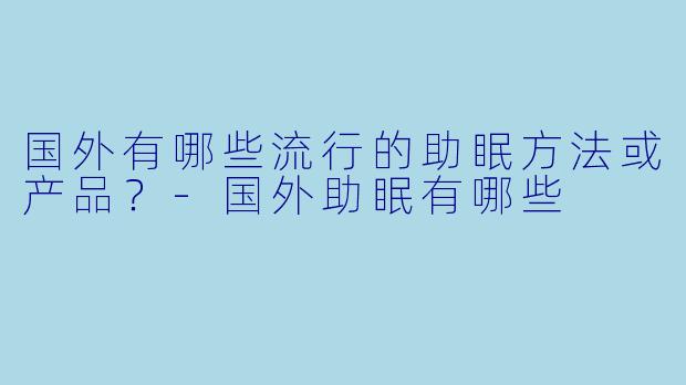 国外有哪些流行的助眠方法或产品？