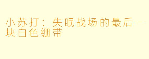 小苏打：失眠战场的最后一块白色绷带