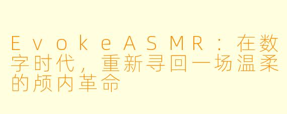EvokeASMR：在数字时代，重新寻回一场温柔的颅内革命