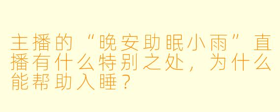 主播的“晚安助眠小雨”直播有什么特别之处，为什么能帮助入睡？