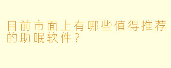 目前市面上有哪些值得推荐的助眠软件？