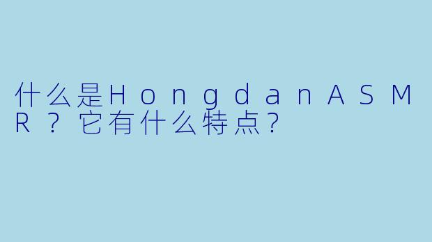 什么是HongdanASMR？它有什么特点？
