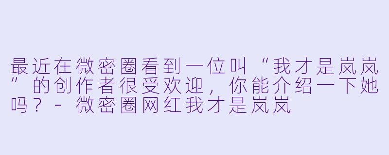 最近在微密圈看到一位叫“我才是岚岚”的创作者很受欢迎，你能介绍一下她吗？