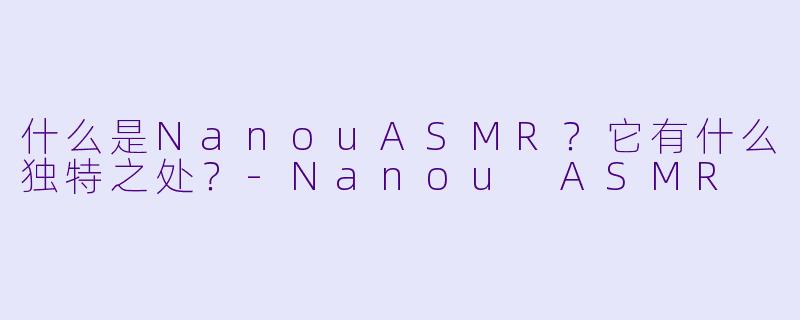 什么是NanouASMR？它有什么独特之处？