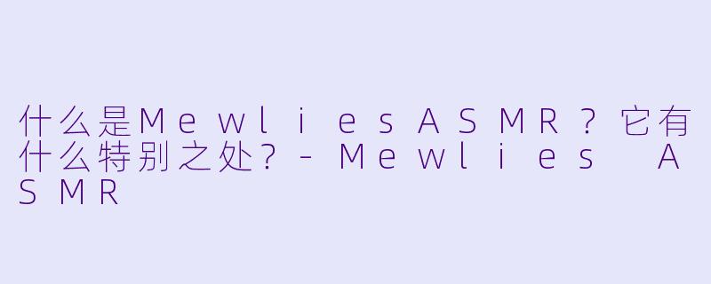 什么是MewliesASMR？它有什么特别之处？