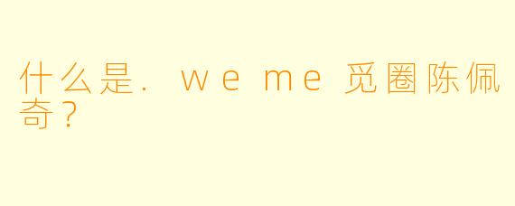 什么是.weme觅圈陈佩奇？