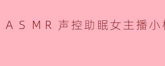 小樱桃的ASMR直播为什么能让人感觉特别放松和助眠？