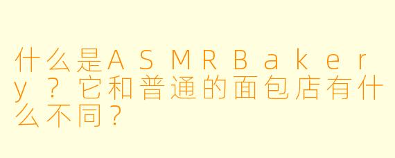 什么是ASMRBakery？它和普通的面包店有什么不同？