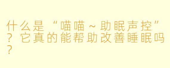 什么是“喵喵～助眠声控”？它真的能帮助改善睡眠吗？