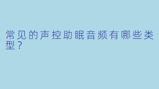 常见的声控助眠音频有哪些类型？