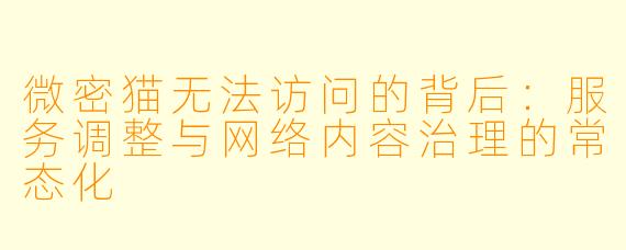 微密猫无法访问的背后：服务调整与网络内容治理的常态化