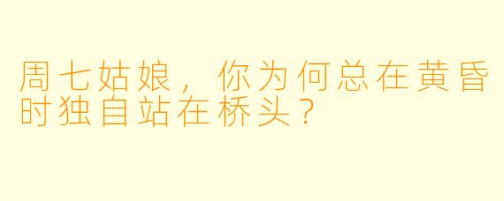 周七姑娘，你为何总在黄昏时独自站在桥头？