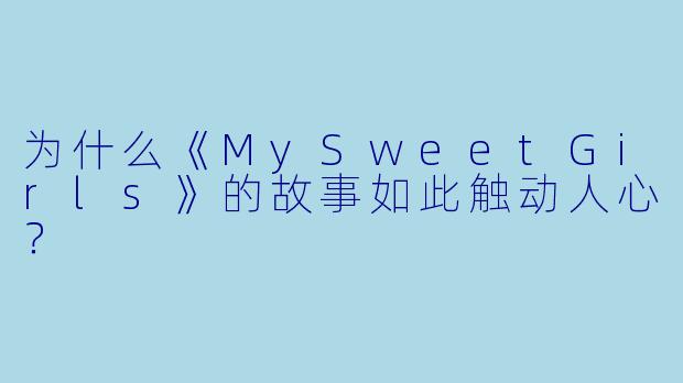 为什么《MySweetGirls》的故事如此触动人心？