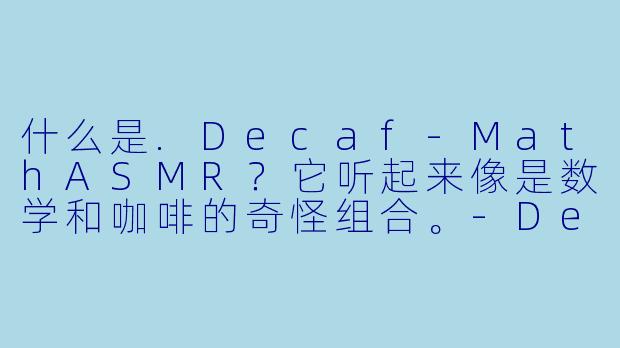 什么是.Decaf-MathASMR？它听起来像是数学和咖啡的奇怪组合。