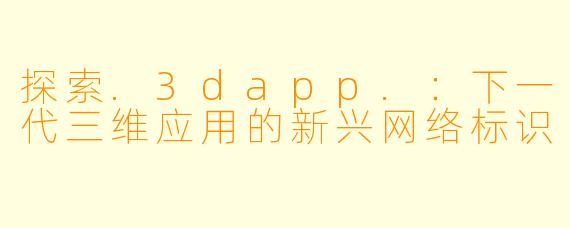 探索.3dapp.：下一代三维应用的新兴网络标识