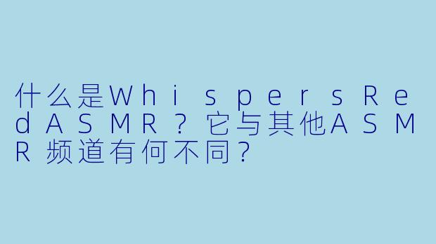 什么是WhispersRedASMR？它与其他ASMR频道有何不同？