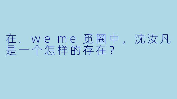 在.weme觅圈中，沈汝凡是一个怎样的存在？