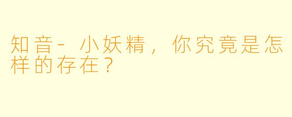 知音-小妖精，你究竟是怎样的存在？