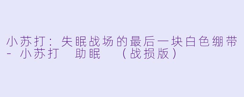 小苏打：失眠战场的最后一块白色绷带-小苏打 助眠 （战损版）