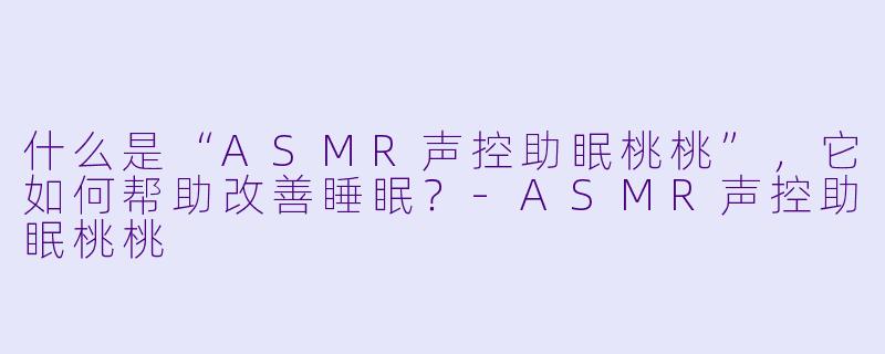 什么是“ASMR声控助眠桃桃”，它如何帮助改善睡眠？