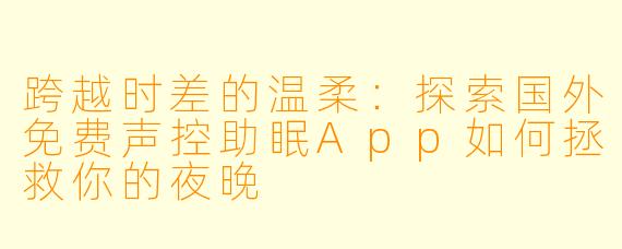 跨越时差的温柔：探索国外免费声控助眠App如何拯救你的夜晚