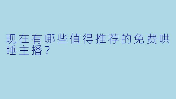 现在有哪些值得推荐的免费哄睡主播？