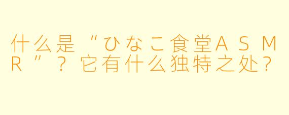 什么是“ひなこ食堂ASMR”？它有什么独特之处？