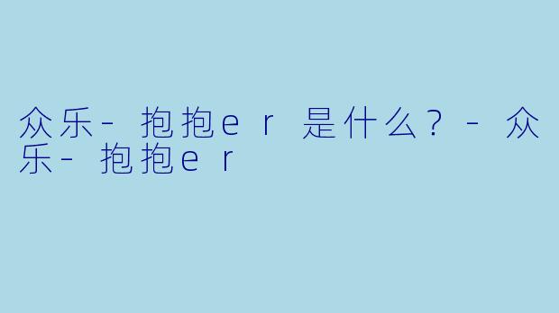 众乐-抱抱er是什么？
