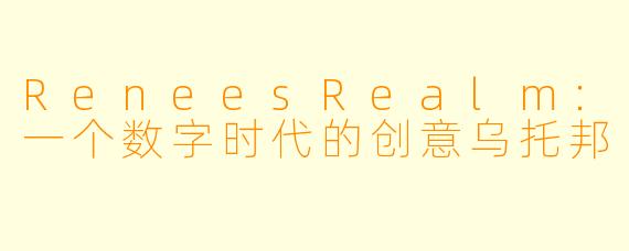 ReneesRealm：一个数字时代的创意乌托邦