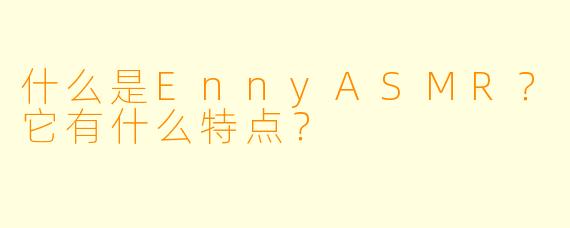 什么是EnnyASMR？它有什么特点？