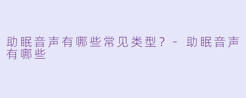 助眠音声有哪些常见类型？