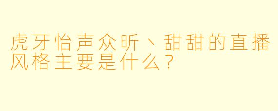 虎牙怡声众昕丶甜甜的直播风格主要是什么？