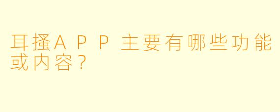 耳搔APP主要有哪些功能或内容？