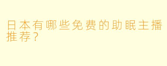 日本有哪些免费的助眠主播推荐？
