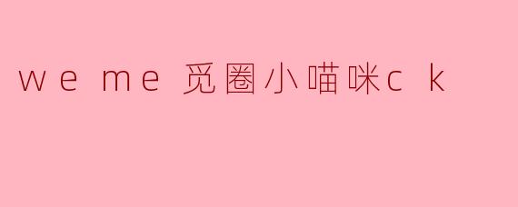 什么是.weme觅圈小喵咪ck.？