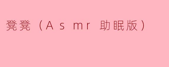 凳凳（Asmr助眠版）是什么？