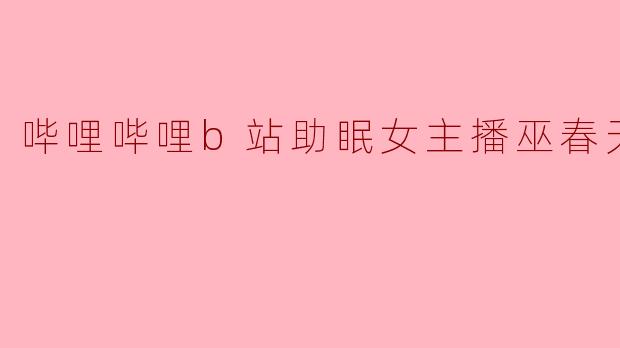 听说哔哩哔哩B站有一位叫“巫春天”的助眠女主播很受欢迎，她的直播有什么特别之处吗？