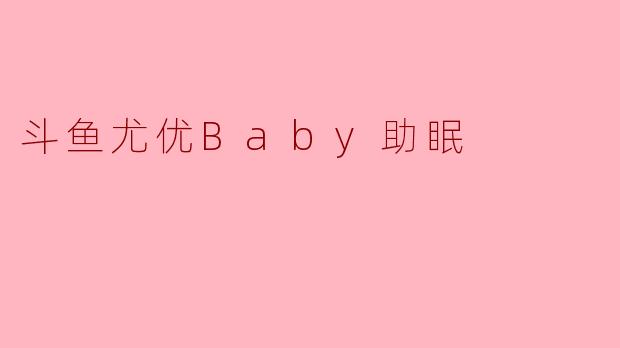 斗鱼主播尤优Baby的助眠直播有什么特色？