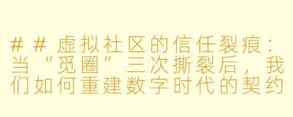 ##虚拟社区的信任裂痕:当“觅圈”三次撕裂后,我们如何重建数字时代的契约精神?
---