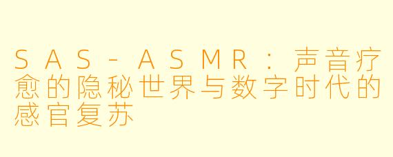 SAS-ASMR：声音疗愈的隐秘世界与数字时代的感官复苏